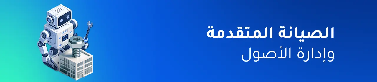 الصيانة المتقدمة وإدارة الأصول لتحقيق كفاءة مالية أعلى وخفض التكاليف